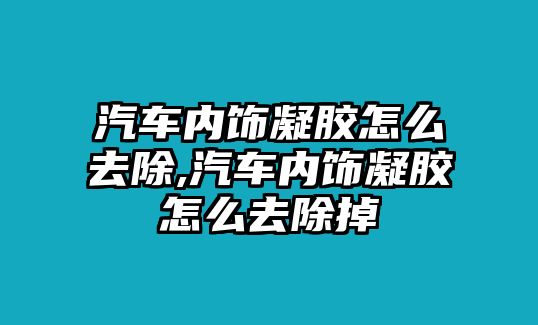 汽車內(nèi)飾凝膠怎么去除,汽車內(nèi)飾凝膠怎么去除掉