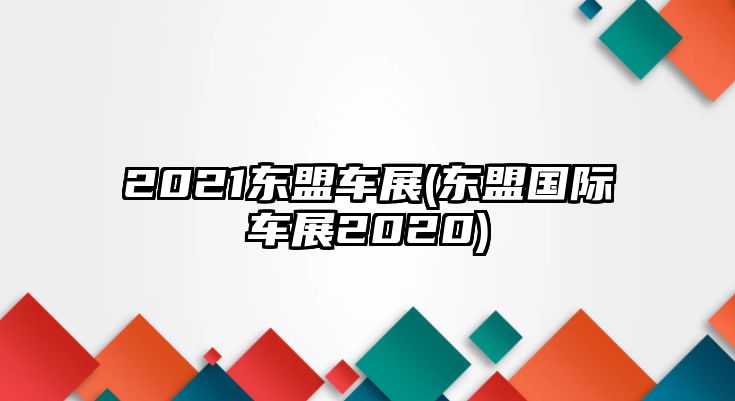 2021東盟車展(東盟國(guó)際車展2020)