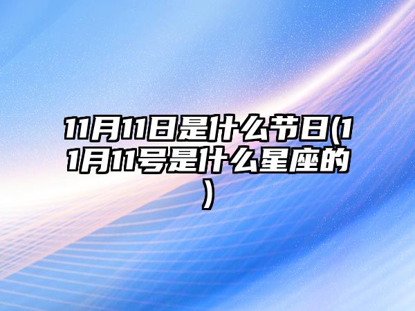 11月11日是什么節(jié)日(11月11號(hào)是什么星座的)