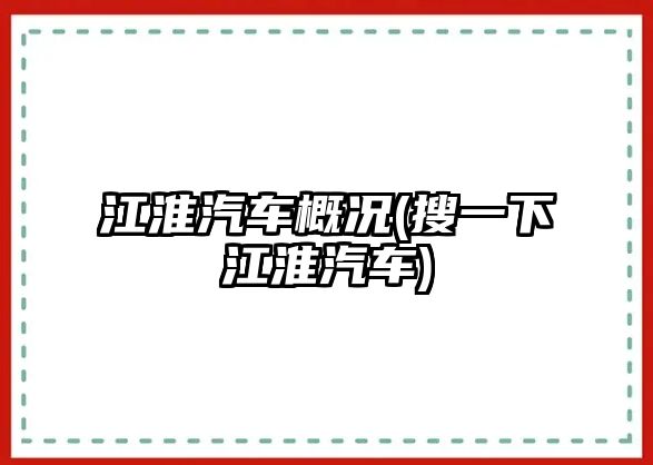 江淮汽車概況(搜一下江淮汽車)