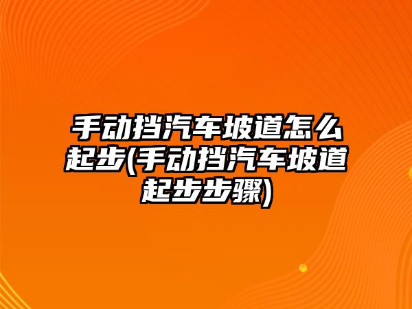 手動擋汽車坡道怎么起步(手動擋汽車坡道起步步驟)