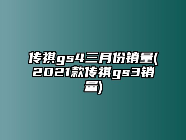 傳祺gs4三月份銷量(2021款傳祺gs3銷量)