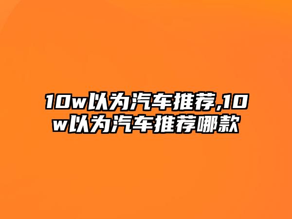 10w以為汽車推薦,10w以為汽車推薦哪款