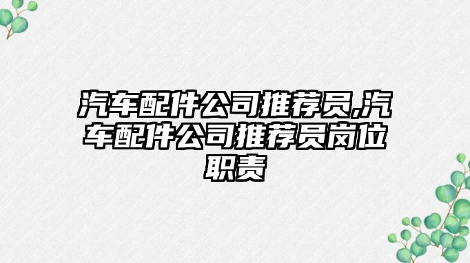 汽車配件公司推薦員,汽車配件公司推薦員崗位職責(zé)