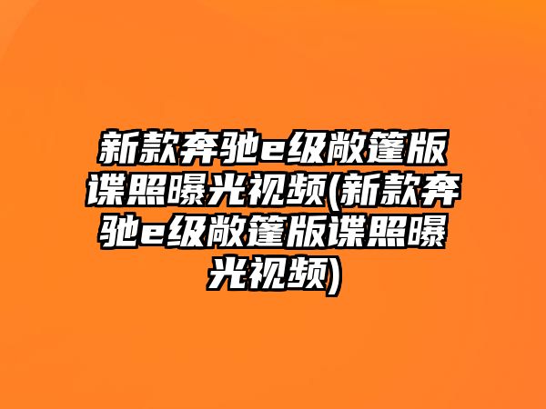 新款奔馳e級敞篷版諜照曝光視頻(新款奔馳e級敞篷版諜照曝光視頻)