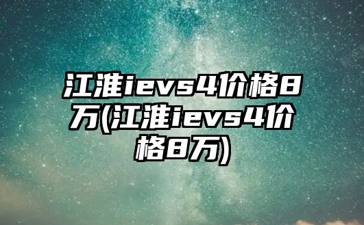 江淮ievs4價(jià)格8萬(wàn)(江淮ievs4價(jià)格8萬(wàn))