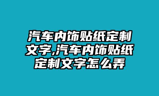 汽車內(nèi)飾貼紙定制文字,汽車內(nèi)飾貼紙定制文字怎么弄