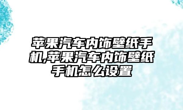 蘋果汽車內(nèi)飾壁紙手機,蘋果汽車內(nèi)飾壁紙手機怎么設(shè)置