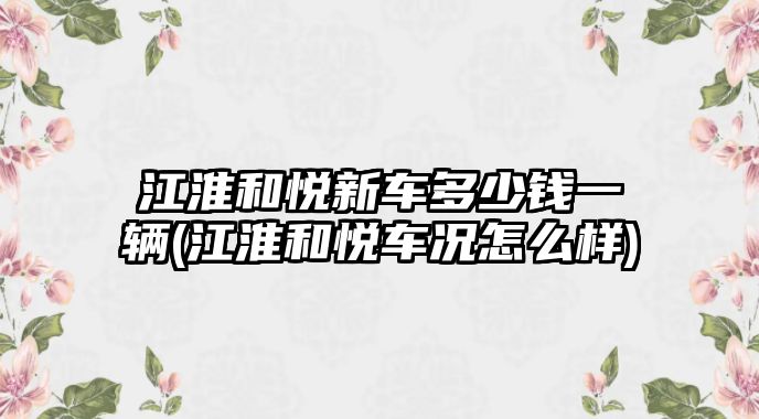 江淮和悅新車多少錢一輛(江淮和悅車況怎么樣)