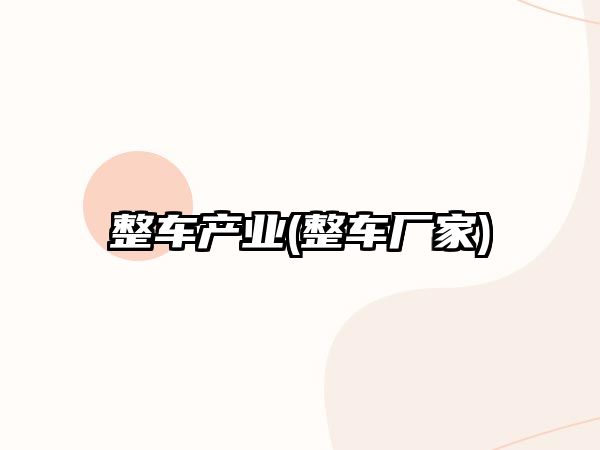 整車產(chǎn)業(yè)(整車廠家)