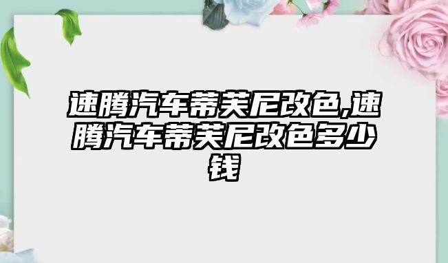 速騰汽車蒂芙尼改色,速騰汽車蒂芙尼改色多少錢