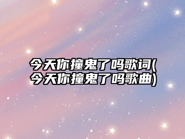 今天你撞鬼了嗎歌詞(今天你撞鬼了嗎歌曲)