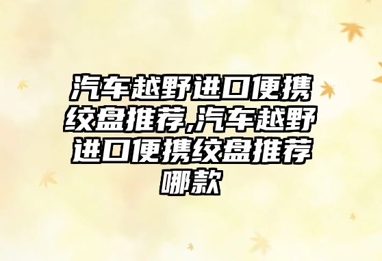 汽車越野進口便攜絞盤推薦,汽車越野進口便攜絞盤推薦哪款