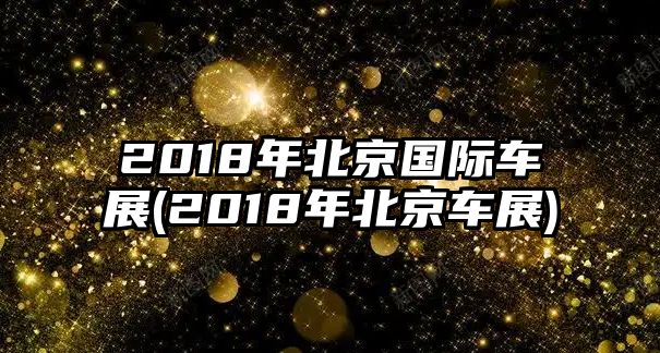 2018年北京國際車展(2018年北京車展)