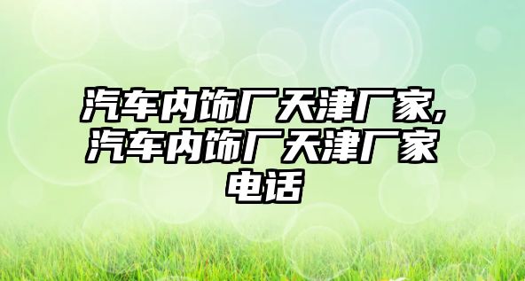 汽車內(nèi)飾廠天津廠家,汽車內(nèi)飾廠天津廠家電話