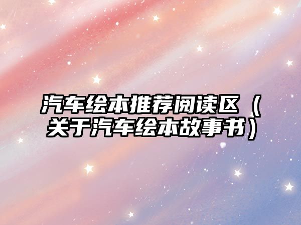 汽車繪本推薦閱讀區(qū)（關于汽車繪本故事書）