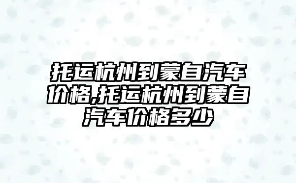 托運杭州到蒙自汽車價格,托運杭州到蒙自汽車價格多少