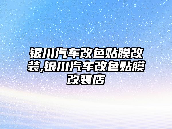 銀川汽車改色貼膜改裝,銀川汽車改色貼膜改裝店