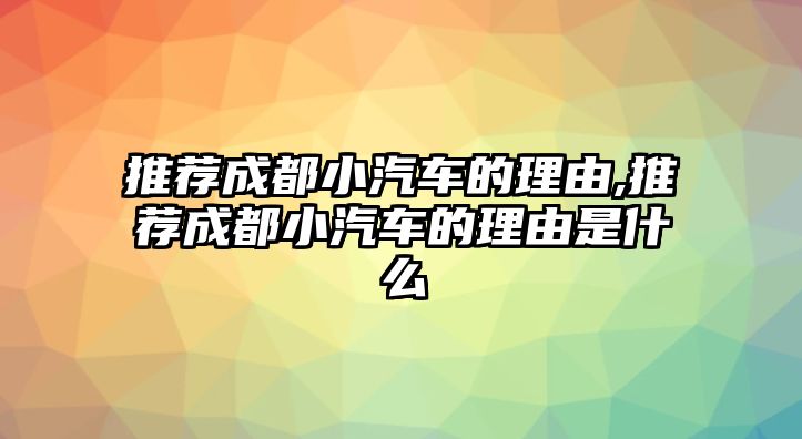 推薦成都小汽車的理由,推薦成都小汽車的理由是什么