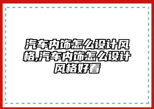 汽車內(nèi)飾怎么設(shè)計(jì)風(fēng)格,汽車內(nèi)飾怎么設(shè)計(jì)風(fēng)格好看