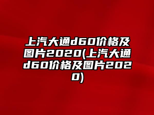 上汽大通d60價格及圖片2020(上汽大通d60價格及圖片2020)