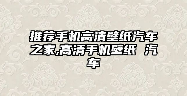 推薦手機高清壁紙汽車之家,高清手機壁紙 汽車