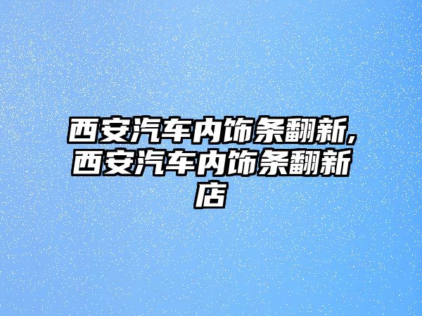 西安汽車內(nèi)飾條翻新,西安汽車內(nèi)飾條翻新店