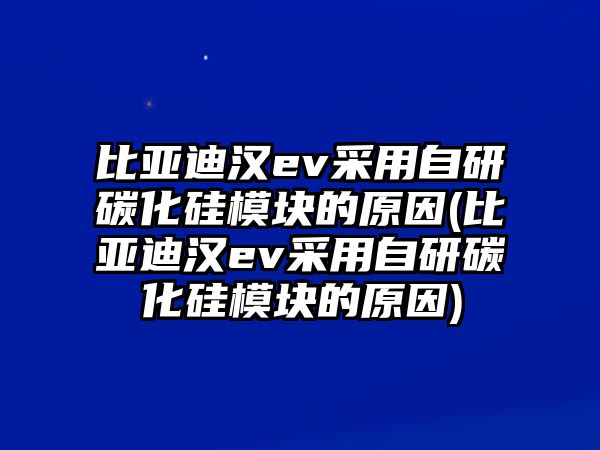 比亞迪漢ev采用自研碳化硅模塊的原因(比亞迪漢ev采用自研碳化硅模塊的原因)