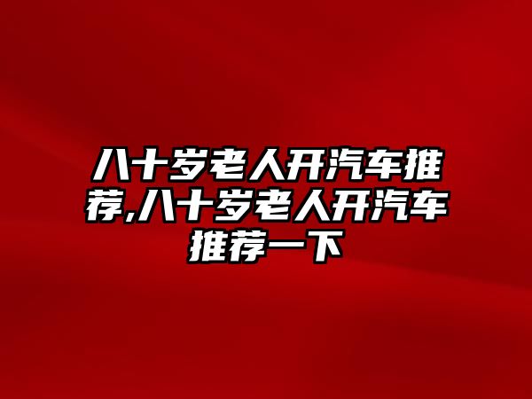 八十歲老人開(kāi)汽車推薦,八十歲老人開(kāi)汽車推薦一下