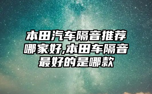 本田汽車隔音推薦哪家好,本田車隔音最好的是哪款