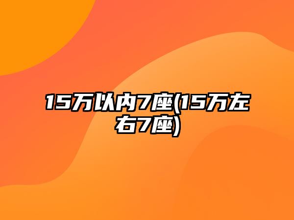 15萬以內(nèi)7座(15萬左右7座)