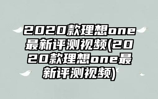 2020款理想one最新評測視頻(2020款理想one最新評測視頻)