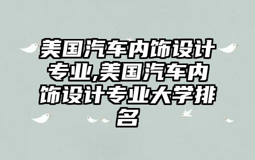 美國汽車內(nèi)飾設(shè)計專業(yè),美國汽車內(nèi)飾設(shè)計專業(yè)大學(xué)排名