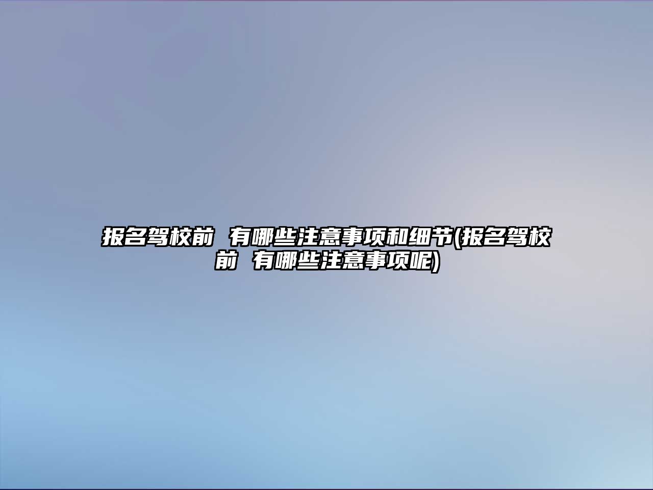 報名駕校前 有哪些注意事項和細節(jié)(報名駕校前 有哪些注意事項呢)