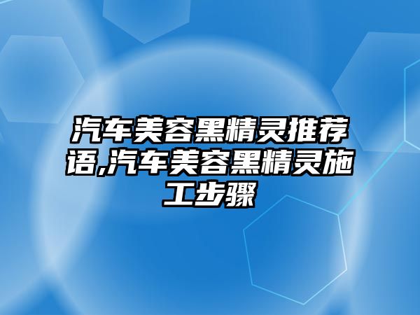 汽車美容黑精靈推薦語(yǔ),汽車美容黑精靈施工步驟