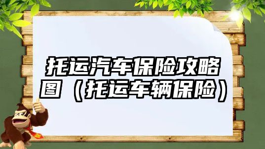 托運汽車保險攻略圖（托運車輛保險）