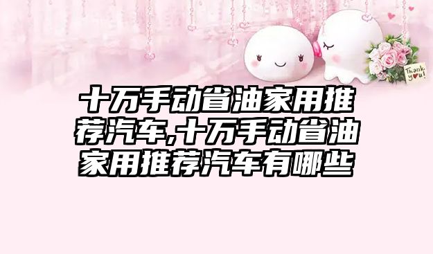 十萬手動省油家用推薦汽車,十萬手動省油家用推薦汽車有哪些