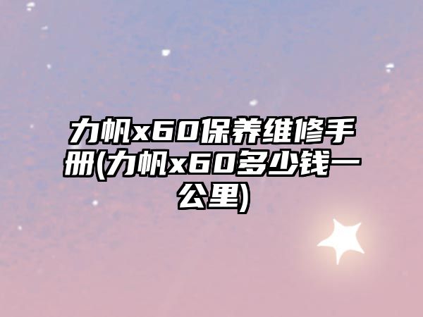 力帆x60保養(yǎng)維修手冊(cè)(力帆x60多少錢(qián)一公里)