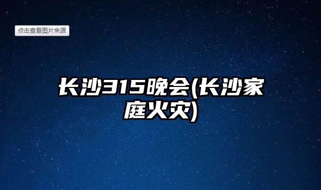 長(zhǎng)沙315晚會(huì)(長(zhǎng)沙家庭火災(zāi))