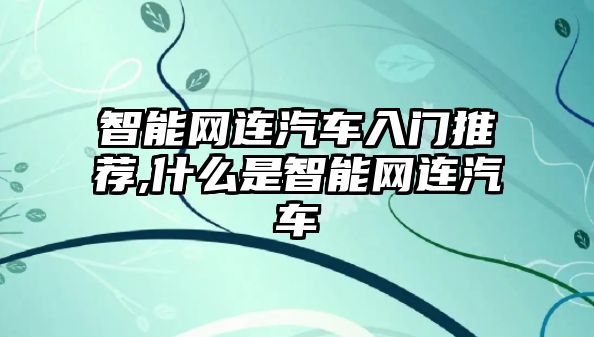 智能網(wǎng)連汽車入門推薦,什么是智能網(wǎng)連汽車