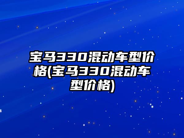 寶馬330混動車型價格(寶馬330混動車型價格)