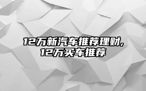 12萬新汽車推薦理財,12萬買車推薦