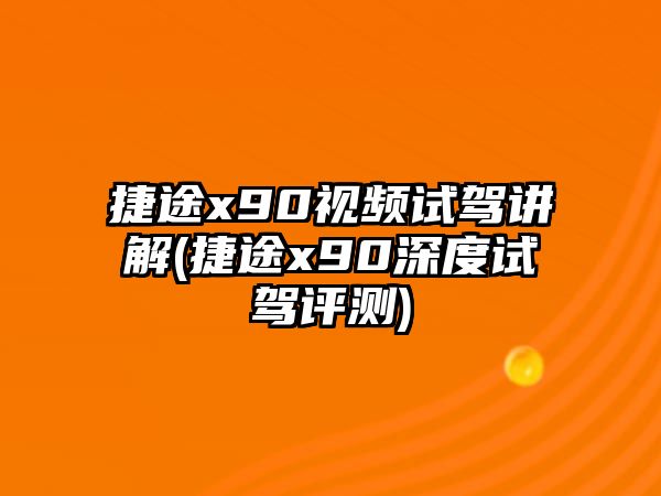 捷途x90視頻試駕講解(捷途x90深度試駕評測)