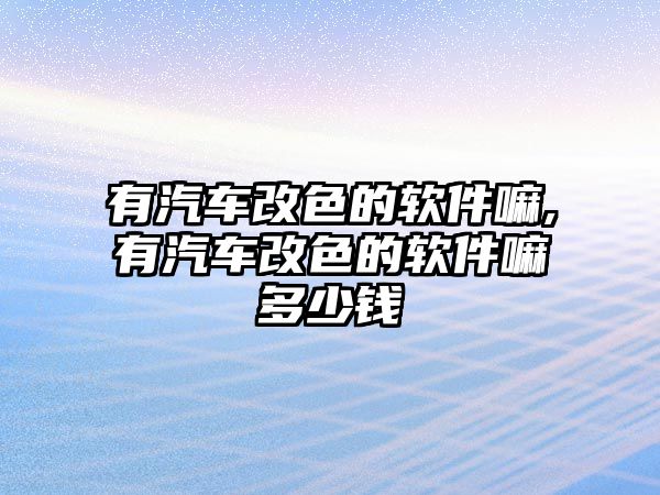 有汽車改色的軟件嘛,有汽車改色的軟件嘛多少錢