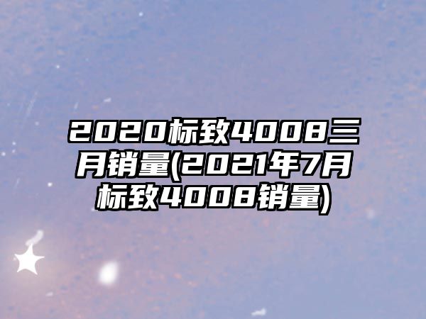 2020標(biāo)致4008三月銷(xiāo)量(2021年7月標(biāo)致4008銷(xiāo)量)