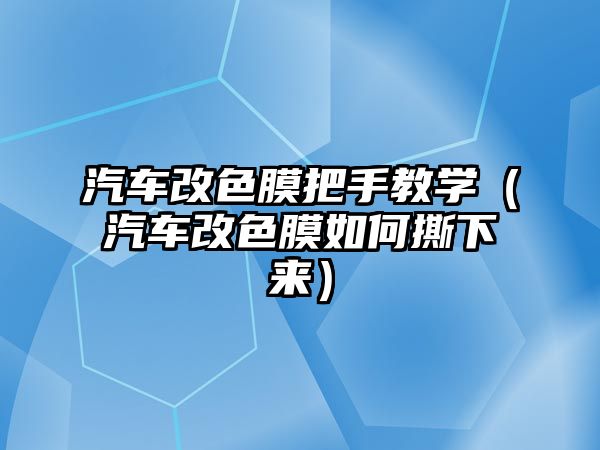 汽車改色膜把手教學(xué)（汽車改色膜如何撕下來）