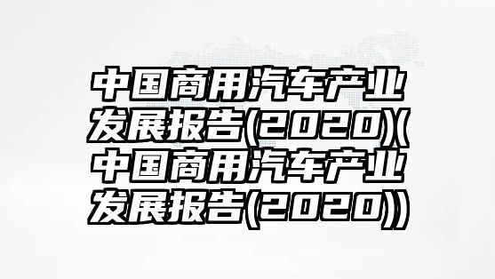 中國商用汽車產(chǎn)業(yè)發(fā)展報告(2020)(中國商用汽車產(chǎn)業(yè)發(fā)展報告(2020))