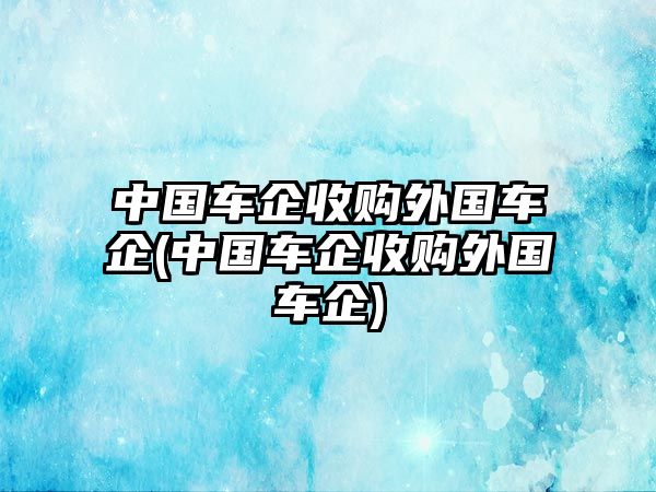 中國車企收購?fù)鈬嚻?中國車企收購?fù)鈬嚻?