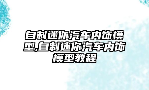 自制迷你汽車內(nèi)飾模型,自制迷你汽車內(nèi)飾模型教程