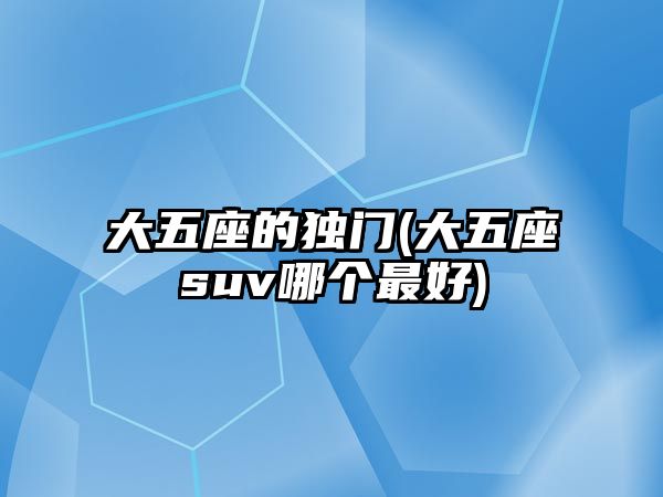 大五座的獨(dú)門(mén)(大五座suv哪個(gè)最好)